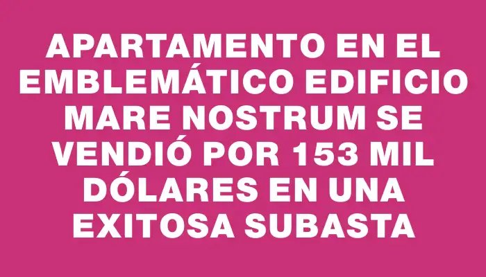 Apartamento en el emblemático edificio Mare Nostrum se vendió por 153 mil dólares en una exitosa subasta