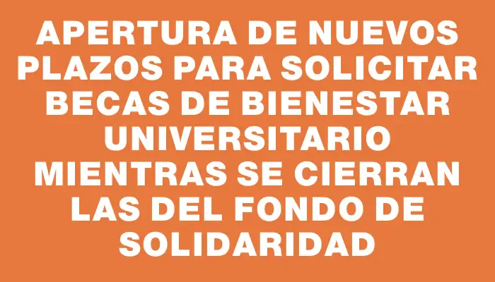 Apertura de nuevos plazos para solicitar becas de Bienestar Universitario mientras se cierran las del Fondo de Solidaridad