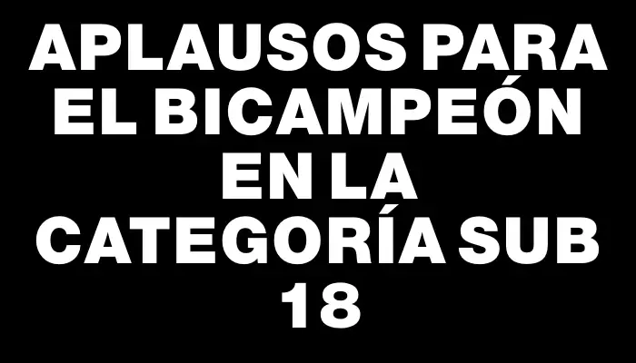 Aplausos para el bicampeón en la categoría sub 18