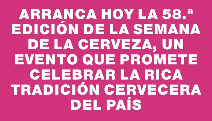 Arranca hoy la 58.ª edición de la Semana de la Cerveza, un evento que promete celebrar la rica tradición cervecera del país