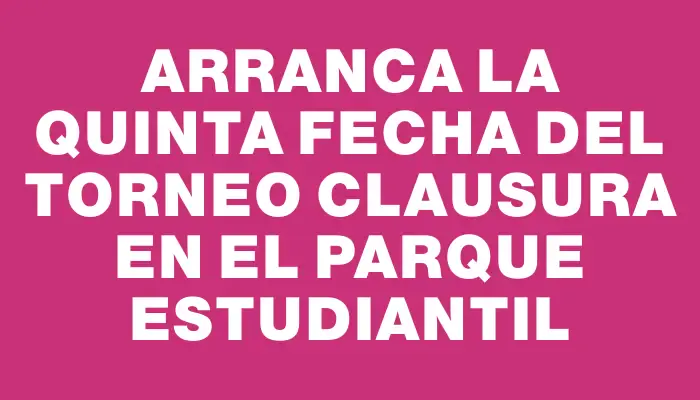 Arranca la quinta fecha del Torneo Clausura en el Parque Estudiantil