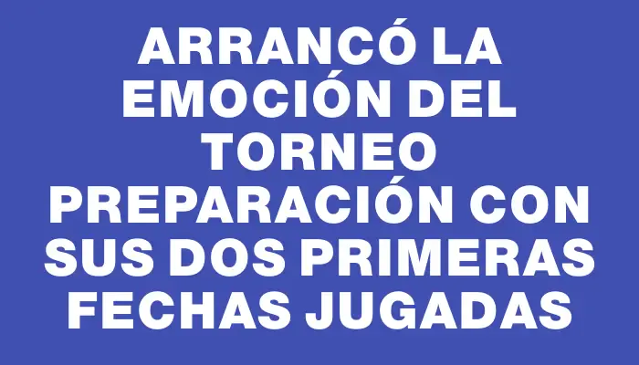 Arrancó la emoción del torneo Preparación con sus dos primeras fechas jugadas