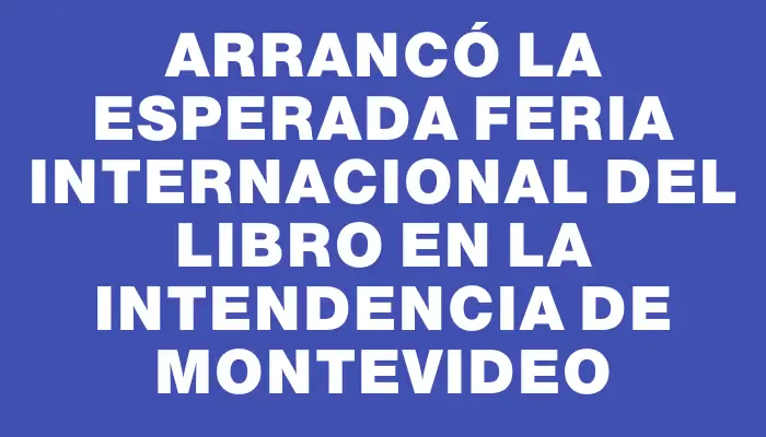 Arrancó la esperada Feria Internacional del Libro en la Intendencia de Montevideo