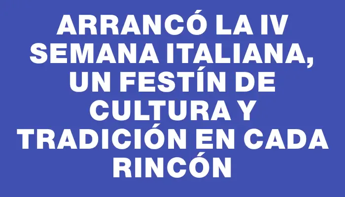 Arrancó la Iv Semana Italiana, un festín de cultura y tradición en cada rincón