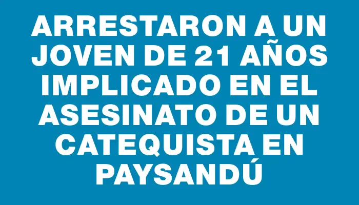 Arrestaron a un joven de 21 años implicado en el asesinato de un catequista en Paysandú