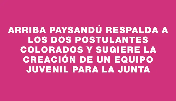 Arriba Paysandú respalda a los dos postulantes colorados y sugiere la creación de un equipo juvenil para la Junta