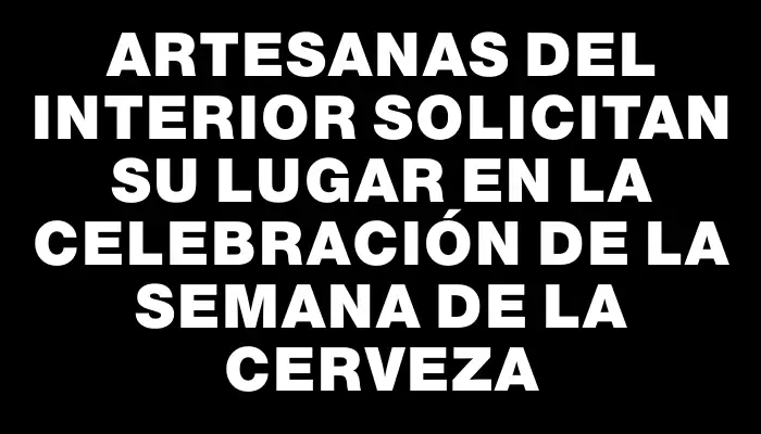 Artesanas del interior solicitan su lugar en la celebración de la Semana de la Cerveza