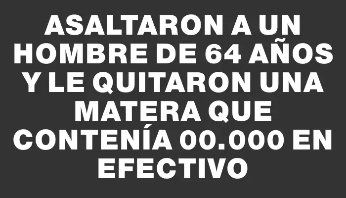 Asaltaron a un hombre de 64 años y le quitaron una matera que contenía $800.000 en efectivo