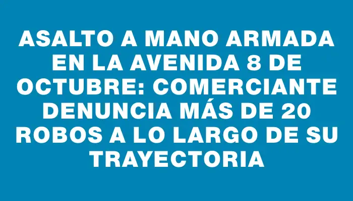 Asalto a mano armada en la avenida 8 de Octubre: comerciante denuncia más de 20 robos a lo largo de su trayectoria