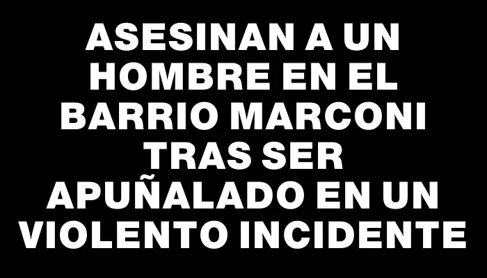 Asesinan a un hombre en el barrio Marconi tras ser apuñalado en un violento incidente