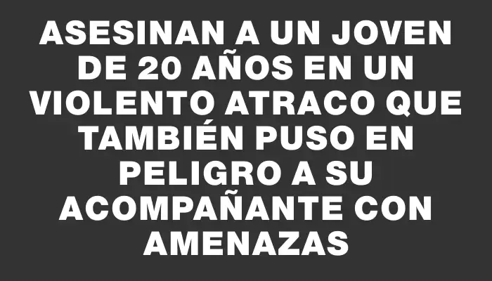 Asesinan a un joven de 20 años en un violento atraco que también puso en peligro a su acompañante con amenazas