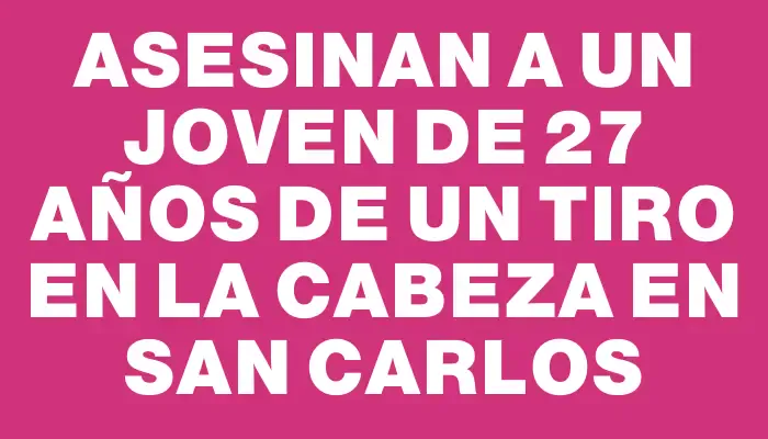 Asesinan a un joven de 27 años de un tiro en la cabeza en San Carlos