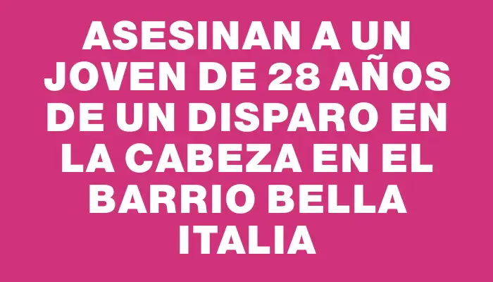 Asesinan a un joven de 28 años de un disparo en la cabeza en el barrio Bella Italia