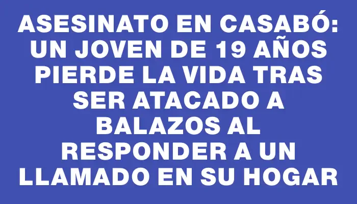 Asesinato en Casabó: un joven de 19 años pierde la vida tras ser atacado a balazos al responder a un llamado en su hogar