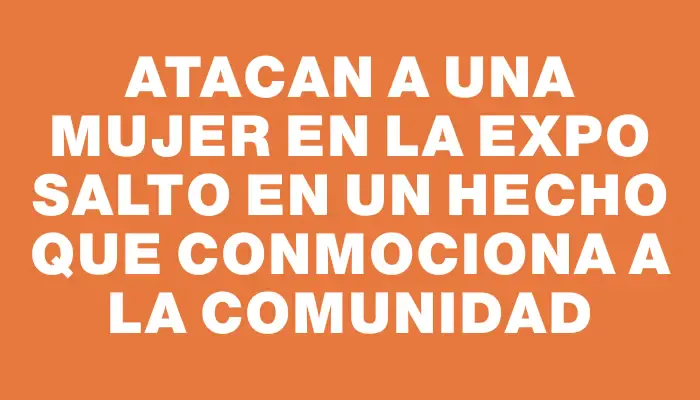 Atacan a una mujer en la Expo Salto en un hecho que conmociona a la comunidad