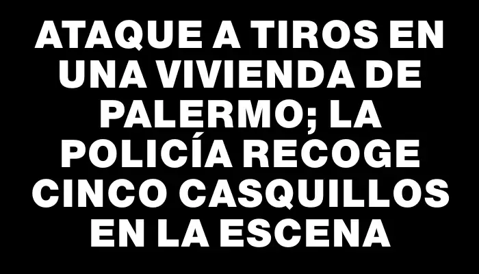 Ataque a tiros en una vivienda de Palermo; la Policía recoge cinco casquillos en la escena