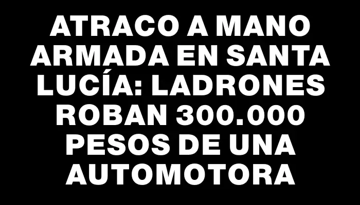 Atraco a mano armada en Santa Lucía: ladrones roban 300.000 pesos de una automotora