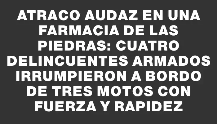 Atraco audaz en una farmacia de Las Piedras: cuatro delincuentes armados irrumpieron a bordo de tres motos con fuerza y rapidez