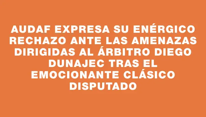 Audaf expresa su enérgico rechazo ante las amenazas dirigidas al árbitro Diego Dunajec tras el emocionante clásico disputado