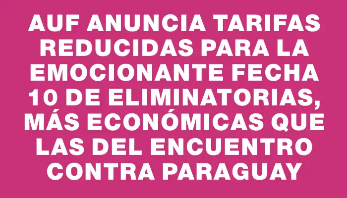 Auf anuncia tarifas reducidas para la emocionante fecha 10 de Eliminatorias, más económicas que las del encuentro contra Paraguay