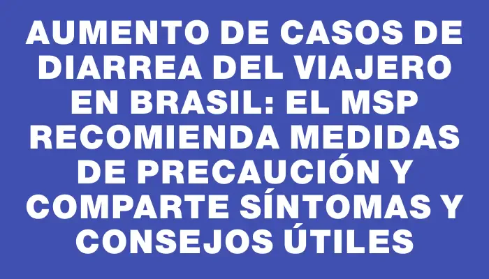 Aumento de casos de diarrea del viajero en Brasil: El Msp recomienda medidas de precaución y comparte síntomas y consejos útiles