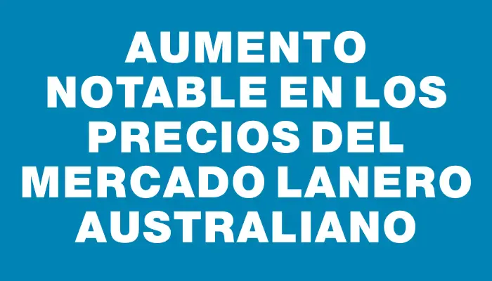 Aumento notable en los precios del mercado lanero australiano