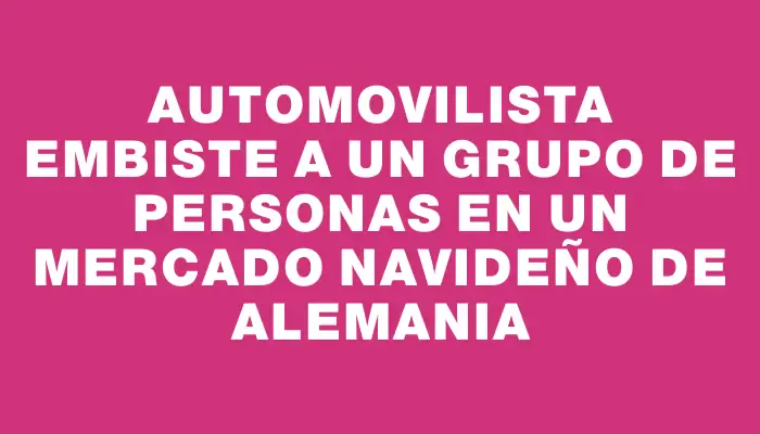 Automovilista embiste a un grupo de personas en un mercado navideño de Alemania