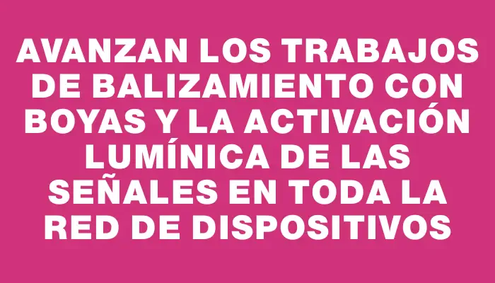 Avanzan los trabajos de balizamiento con boyas y la activación lumínica de las señales en toda la red de dispositivos