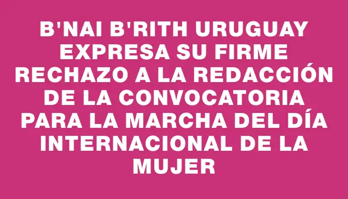 B'nai B'rith Uruguay expresa su firme rechazo a la redacción de la convocatoria para la marcha del Día Internacional de la Mujer