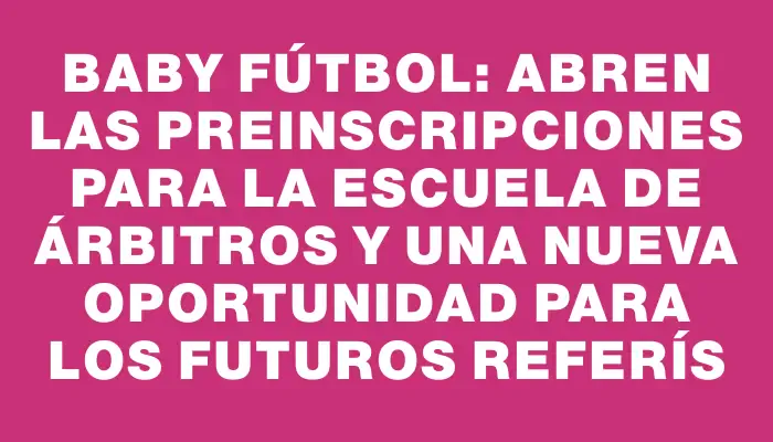 Baby Fútbol: Abren las preinscripciones para la Escuela de Árbitros y una nueva oportunidad para los futuros referís
