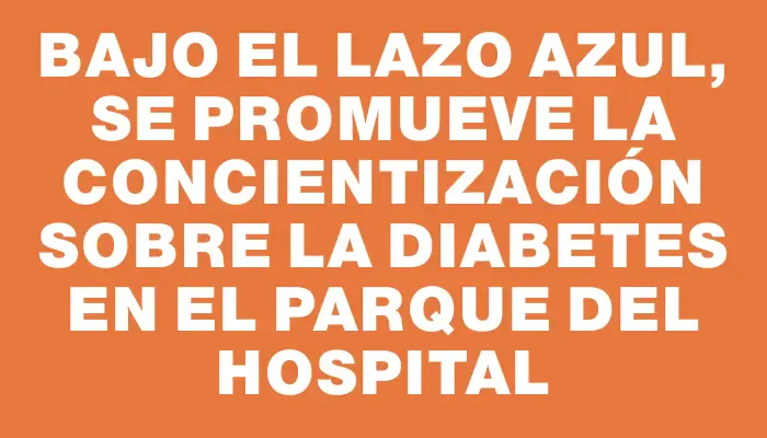 Bajo el lazo azul, se promueve la concientización sobre la diabetes en el parque del hospital