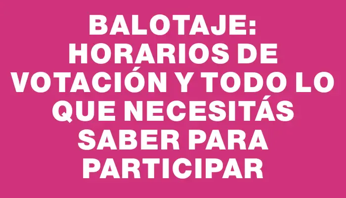 Balotaje: Horarios de votación y todo lo que necesitás saber para participar