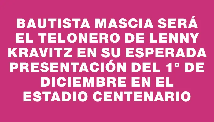 Bautista Mascia será el telonero de Lenny Kravitz en su esperada presentación del 1° de diciembre en el Estadio Centenario