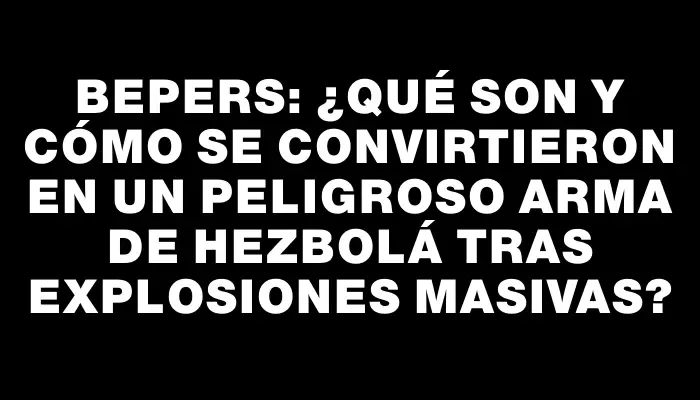 Bepers: ¿Qué son y cómo se convirtieron en un peligroso arma de Hezbolá tras explosiones masivas?