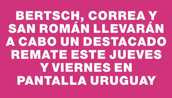 Bertsch, Correa y San Román llevarán a cabo un destacado remate este jueves y viernes en Pantalla Uruguay