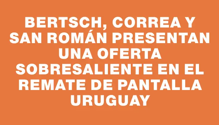 Bertsch, Correa y San Román presentan una oferta sobresaliente en el remate de Pantalla Uruguay