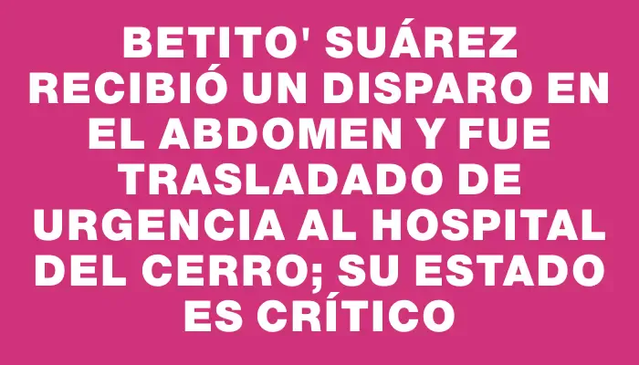 Betito" Suárez recibió un disparo en el abdomen y fue trasladado de urgencia al Hospital del Cerro; su estado es crítico