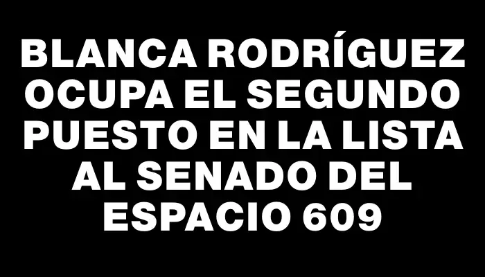 Blanca Rodríguez ocupa el segundo puesto en la lista al Senado del Espacio 609