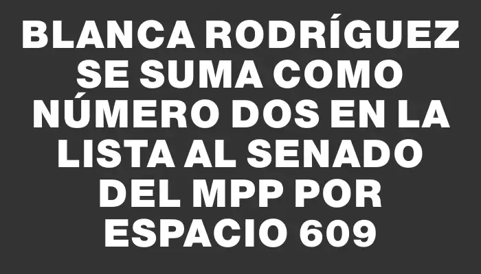 Blanca Rodríguez se suma como número dos en la lista al Senado del Mpp por Espacio 609