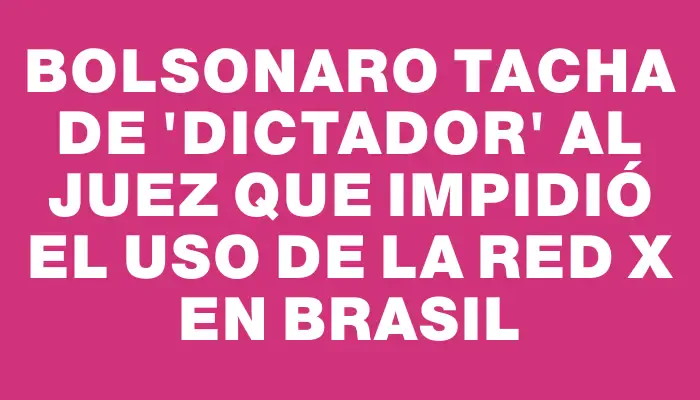 Bolsonaro tacha de "dictador" al juez que impidió el uso de la red X en Brasil