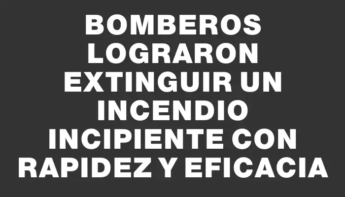 Bomberos lograron extinguir un incendio incipiente con rapidez y eficacia