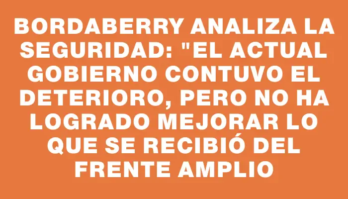 Bordaberry analiza la seguridad: "El actual gobierno contuvo el deterioro, pero no ha logrado mejorar lo que se recibió del Frente Amplio