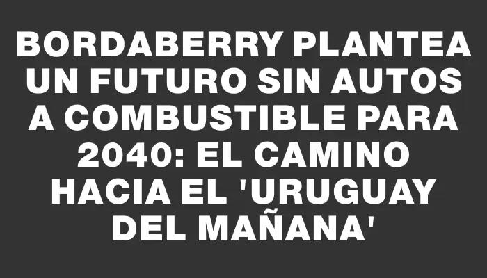 Bordaberry plantea un futuro sin autos a combustible para 2040: el camino hacia el “Uruguay del mañana”