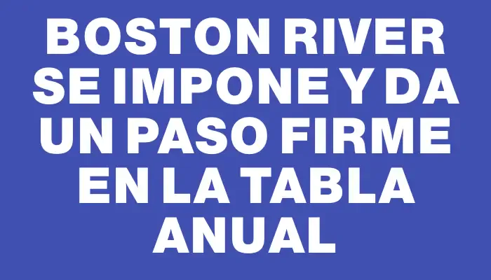 Boston River se impone y da un paso firme en la Tabla Anual