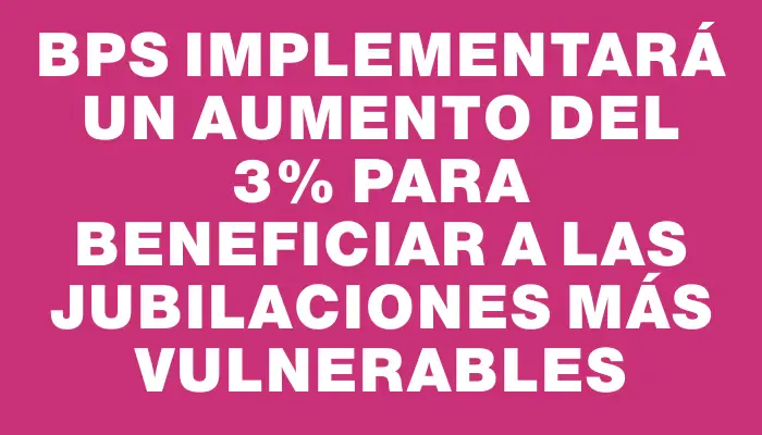 Bps implementará un aumento del 3% para beneficiar a las jubilaciones más vulnerables