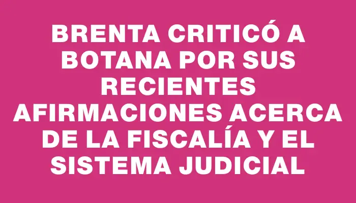 Brenta criticó a Botana por sus recientes afirmaciones acerca de la Fiscalía y el sistema judicial