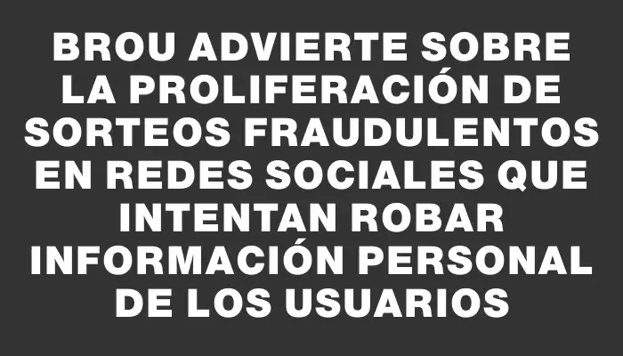 Brou advierte sobre la proliferación de sorteos fraudulentos en redes sociales que intentan robar información personal de los usuarios