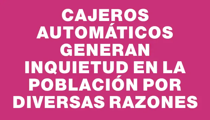 Cajeros automáticos generan inquietud en la población por diversas razones