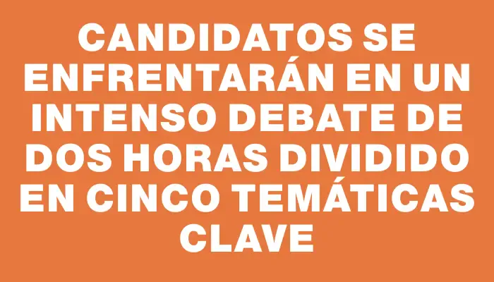 Candidatos se enfrentarán en un intenso debate de dos horas dividido en cinco temáticas clave