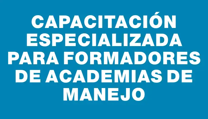 Capacitación especializada para formadores de academias de manejo